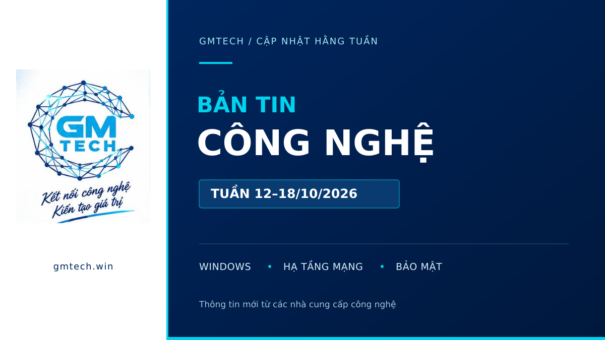 Bản tin IT GMTECH 19/10/2026: Windows, bảo mật mạng và công cụ triển khai mới